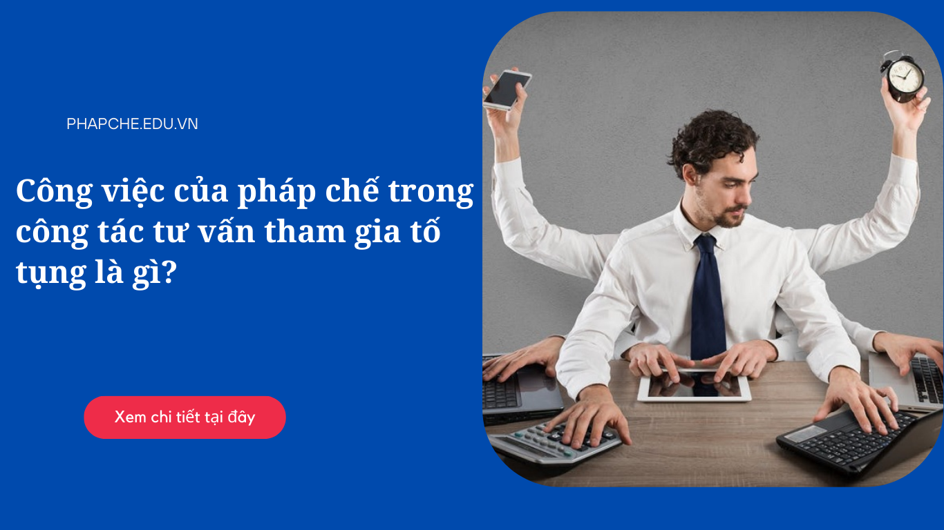 Công việc của pháp chế trong công tác tư vấn tham gia tố tụng là gì?