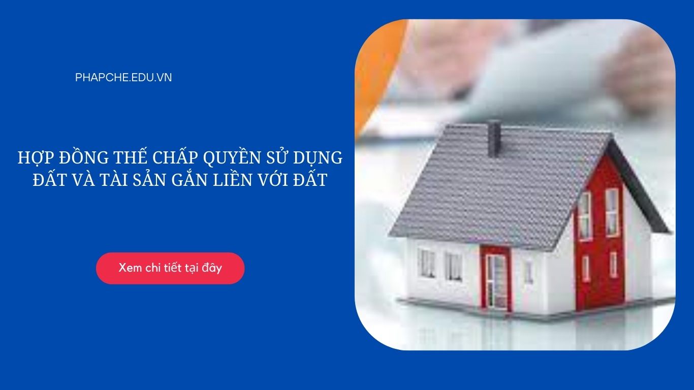 Hợp đồng thế chấp quyền sử dụng đất và tài sản gắn liền với đất