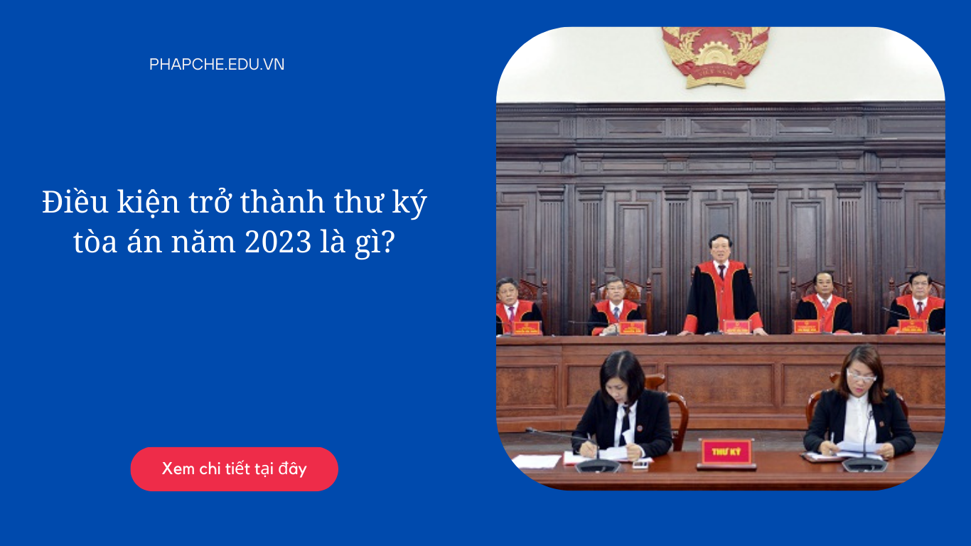 Điều kiện trở thành thư ký tòa án năm 2023 là gì?