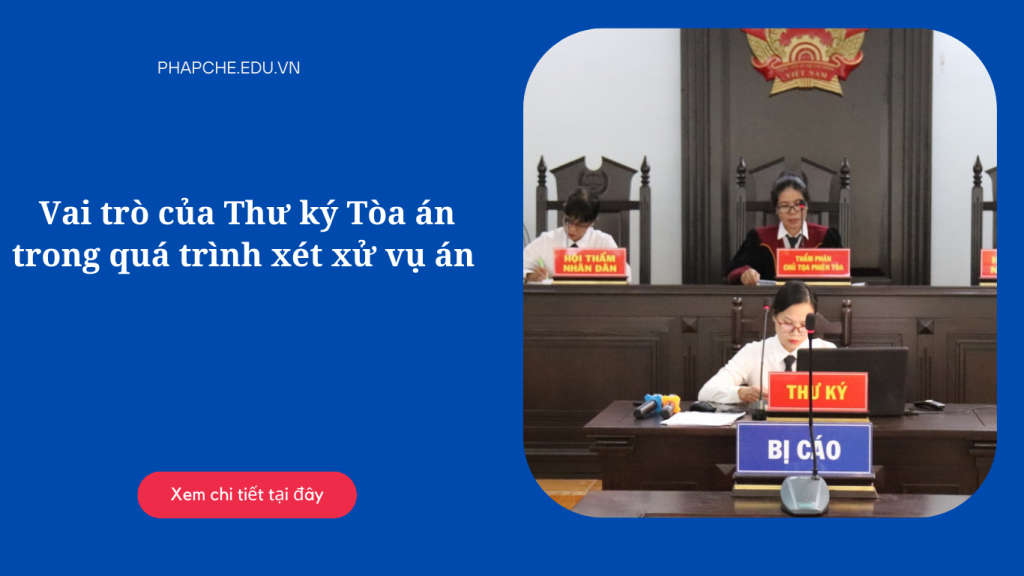 Vai trò của Thư ký Tòa án trong quá trình xét xử vụ án là gì?