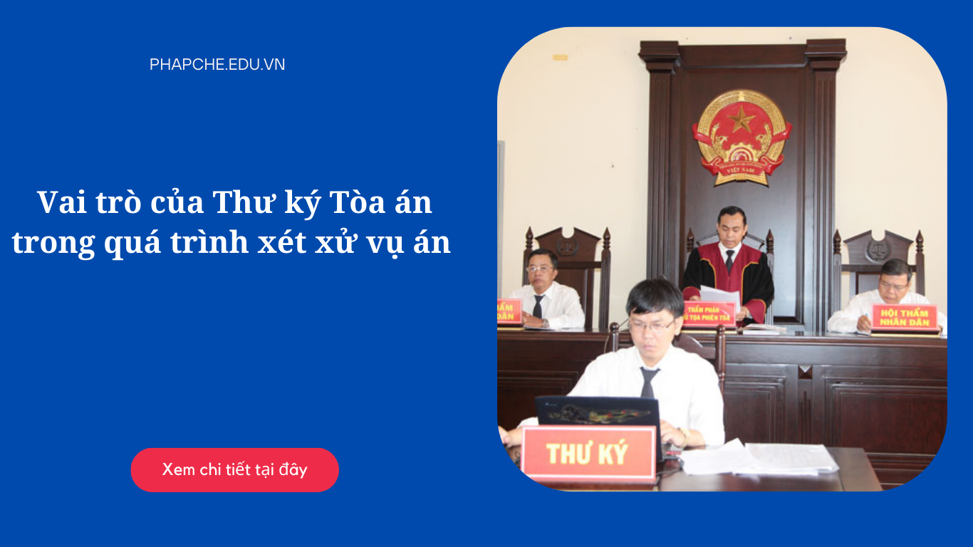 Vai trò của Thư ký Tòa án trong quá trình xét xử vụ án là gì?