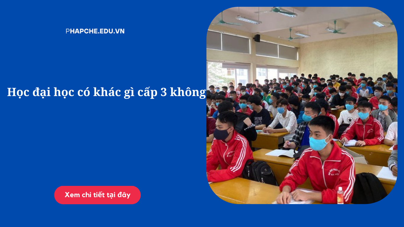 Học đại học có khác gì cấp 3 hay không?