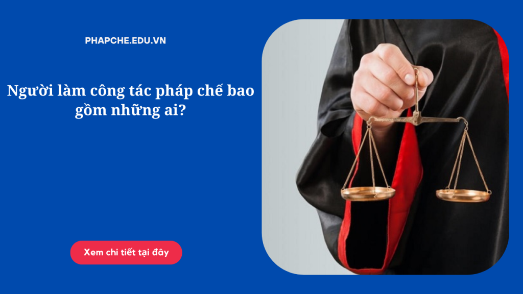 Người làm công tác pháp chế bao gồm những ai?