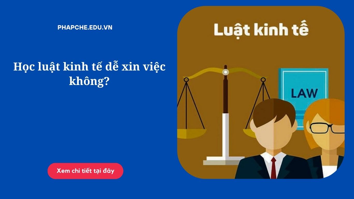 Học luật kinh tế dễ xin việc không?