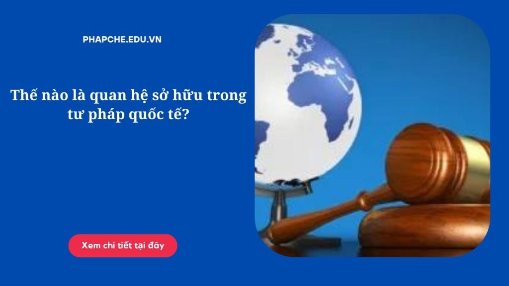 Thế nào là quan hệ sở hữu trong tư pháp quốc tế?