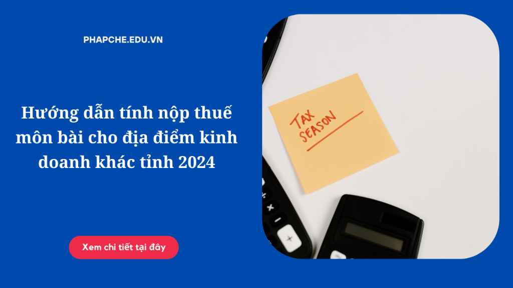 Hướng dẫn tính nộp thuế môn bài cho địa điểm kinh doanh khác tỉnh 2024?