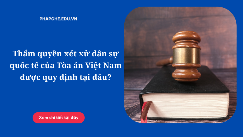 Thẩm quyền xét xử dân sự quốc tế của Tòa án Việt Nam được quy định tại đâu?