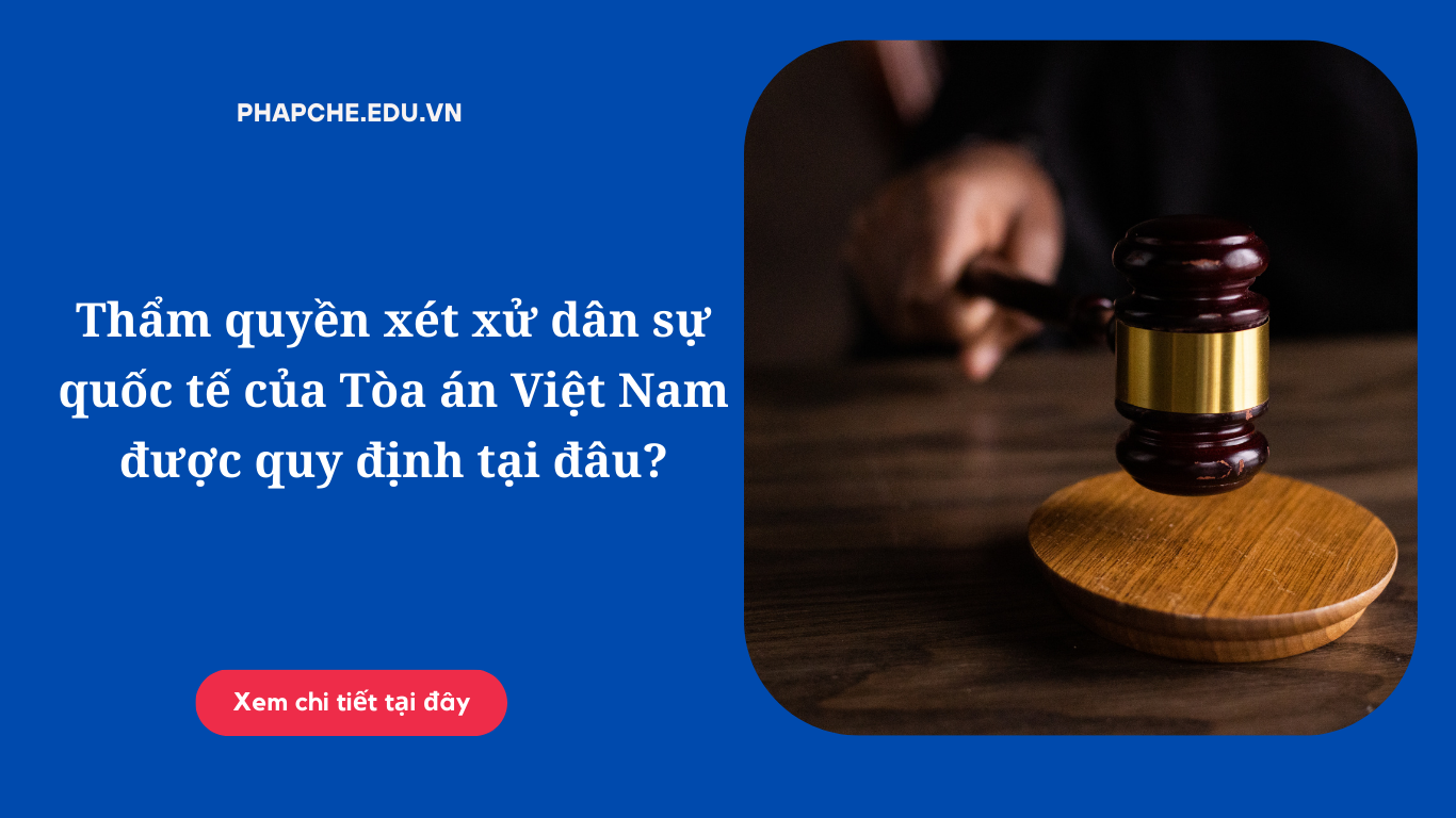 Thẩm quyền xét xử dân sự quốc tế của Tòa án Việt Nam được quy định tại đâu?