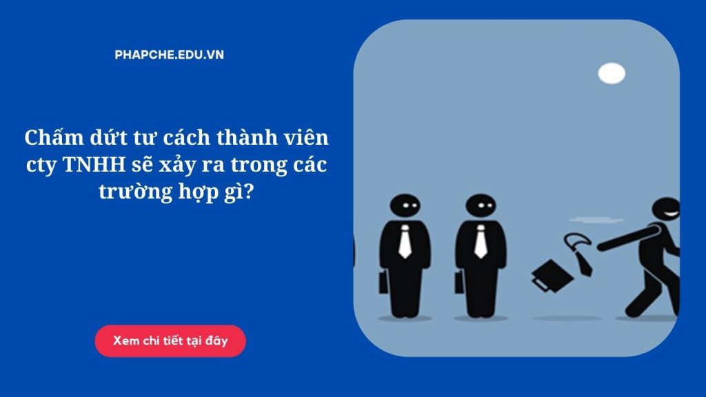 Chấm dứt tư cách thành viên cty TNHH sẽ xảy ra trong các trường hợp gì?