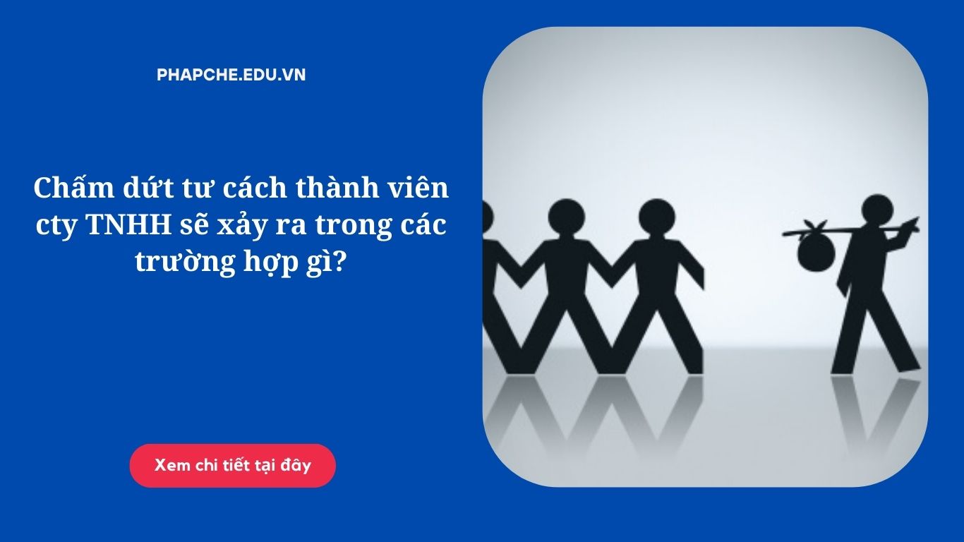 Chấm dứt tư cách thành viên cty TNHH sẽ xảy ra trong các trường hợp gì?