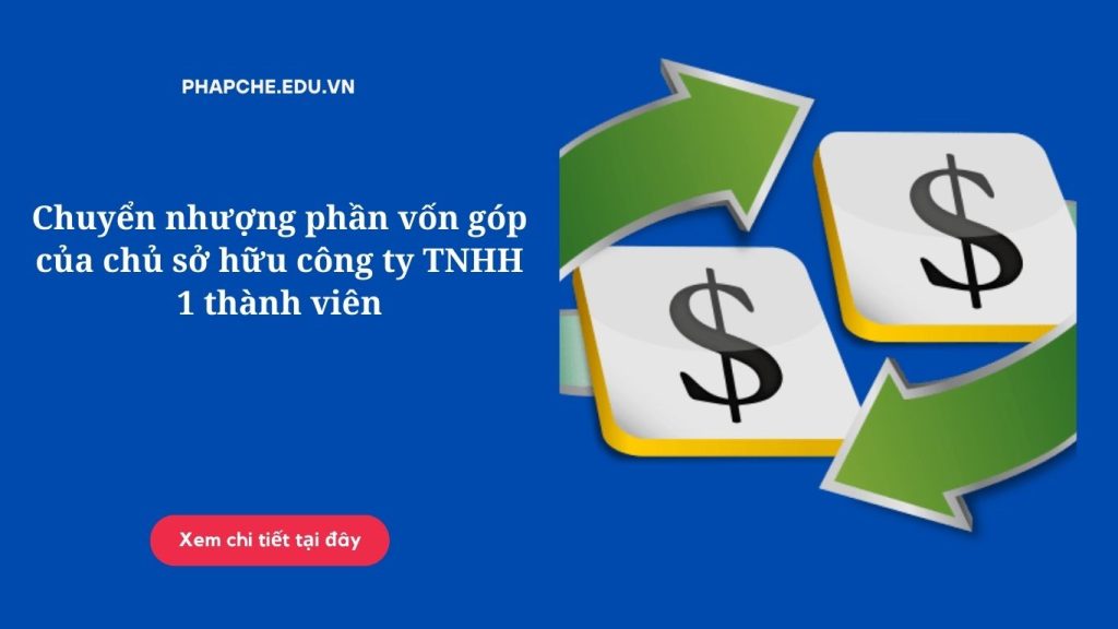 Chuyển nhượng phần vốn góp của chủ sở hữu công ty TNHH 1 thành viên