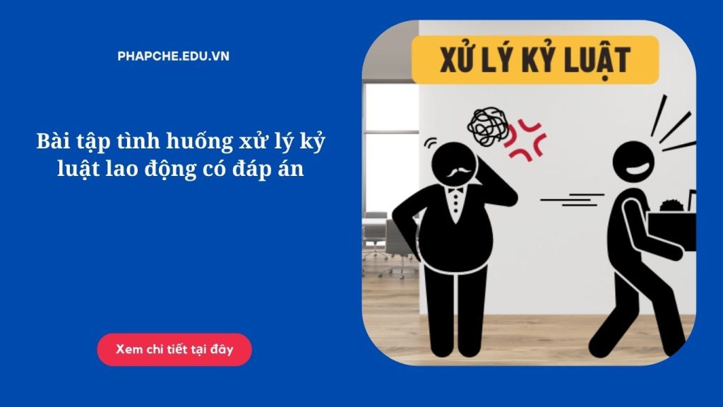 Bài tập tình huống xử lý kỷ luật lao động có đáp án