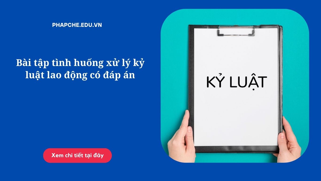 Bài tập tình huống xử lý kỷ luật lao động có đáp án