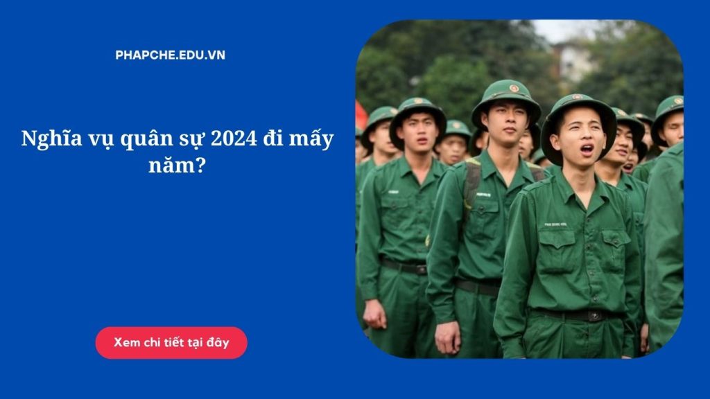 Nghĩa vụ quân sự 2024 đi mấy năm?