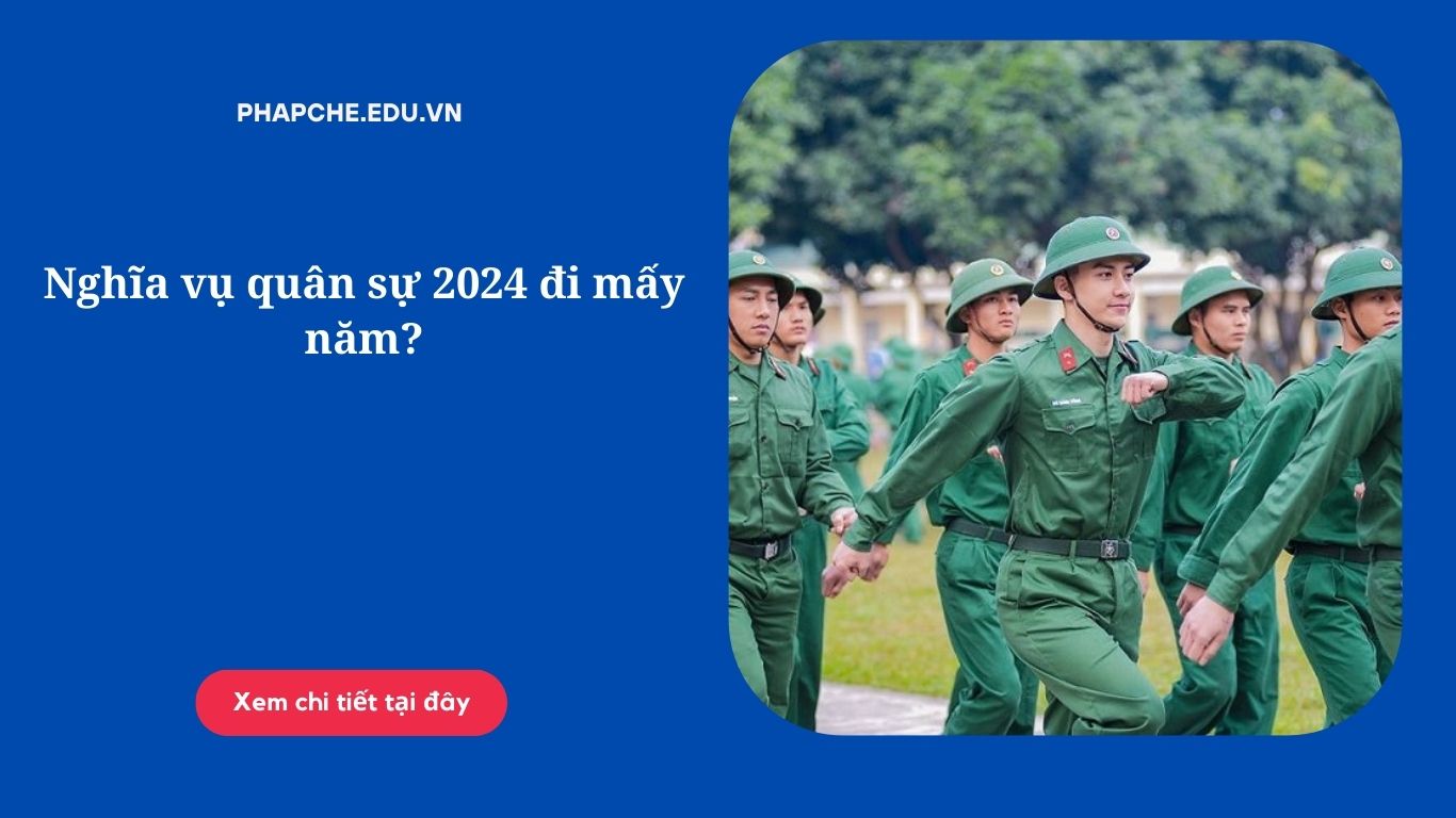 Nghĩa vụ quân sự 2024 đi mấy năm?