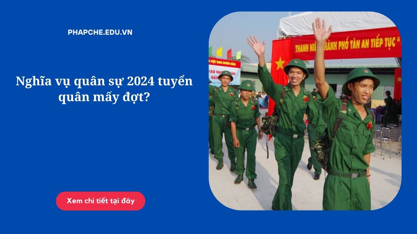 Nghĩa vụ quân sự 2024 tuyển quân mấy đợt?