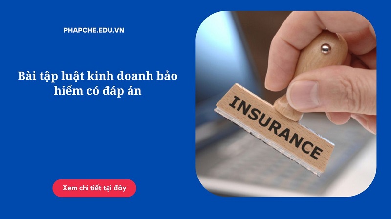 Bài tập luật kinh doanh bảo hiểm có đáp án