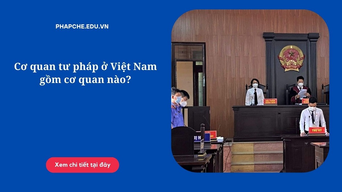 Cơ quan tư pháp ở Việt Nam gồm cơ quan nào?