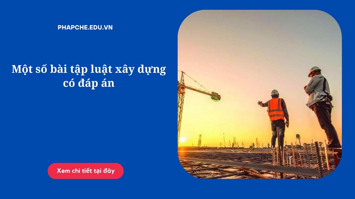 Một số bài tập luật xây dựng có đáp án