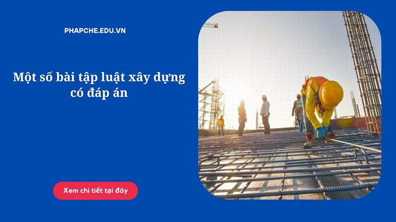 Một số bài tập luật xây dựng có đáp án