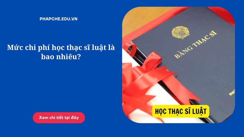 Mức chi phí học thạc sĩ luật là bao nhiêu?