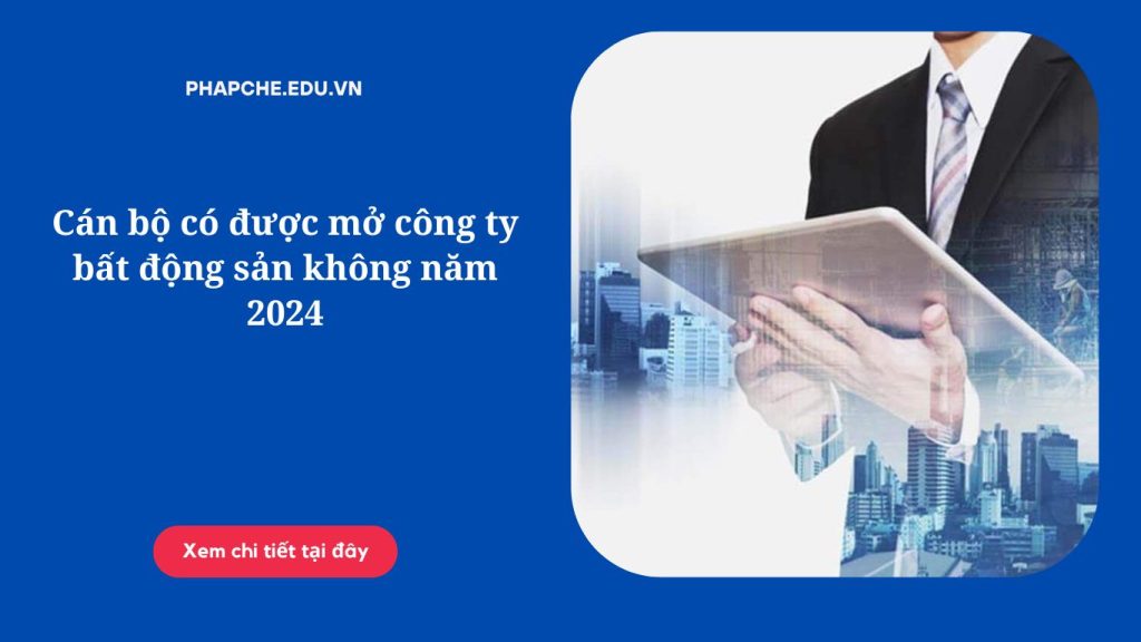 Cán bộ có được mở công ty bất động sản không năm 2024