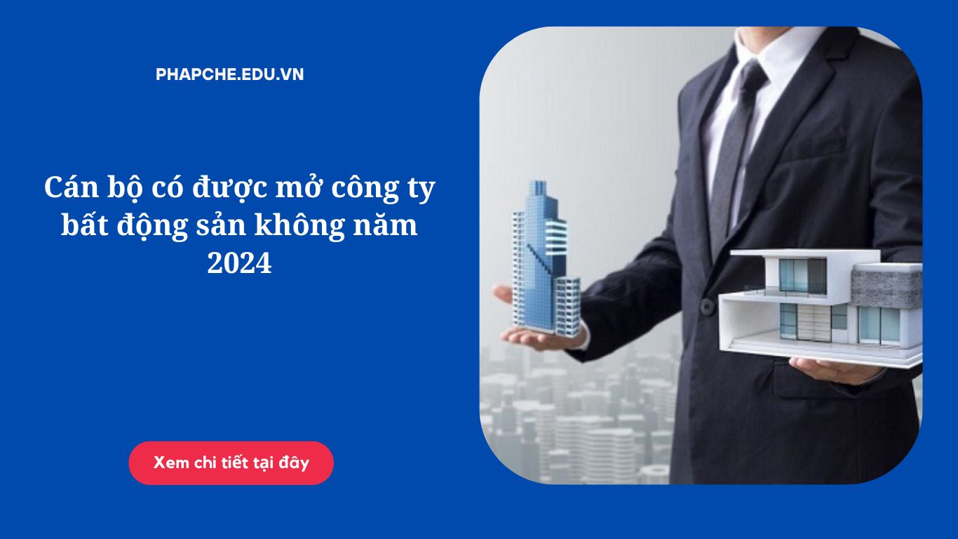 Cán bộ có được mở công ty bất động sản không năm 2024