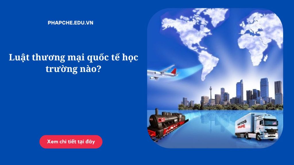 Luật thương mại quốc tế học trường nào?