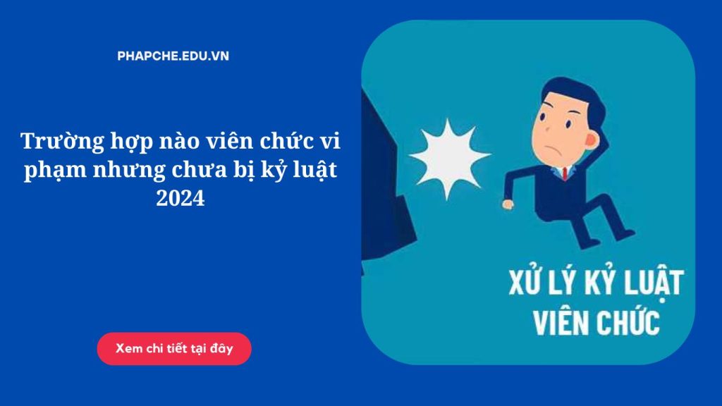 Trường hợp nào viên chức vi phạm nhưng chưa bị kỷ luật 2024