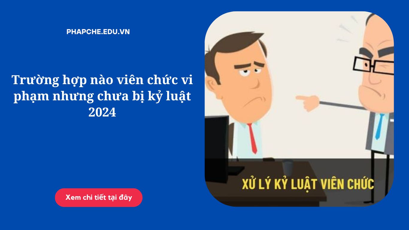 Trường hợp nào viên chức vi phạm nhưng chưa bị kỷ luật 2024