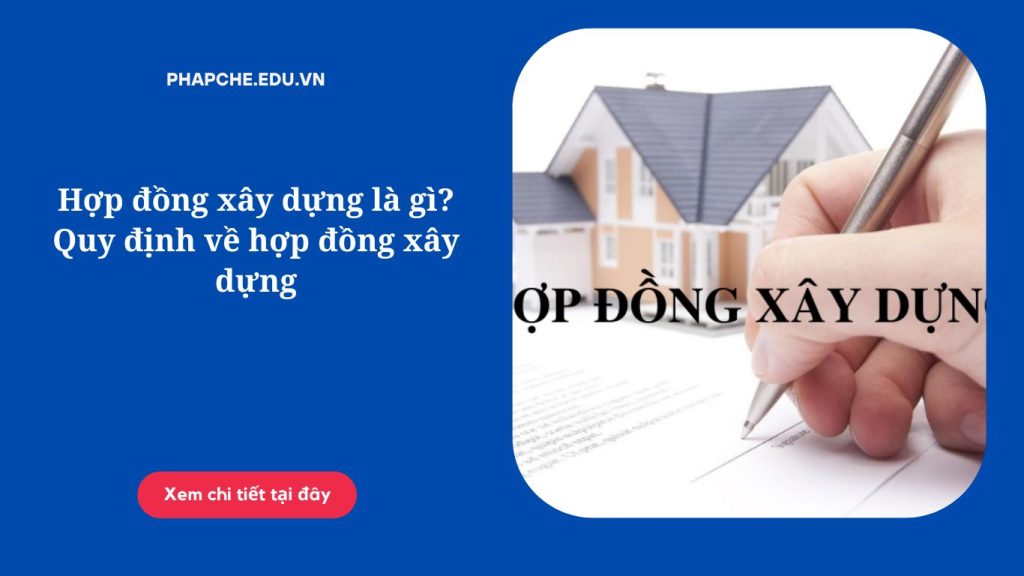 Hợp đồng xây dựng là gì? Quy định về hợp đồng