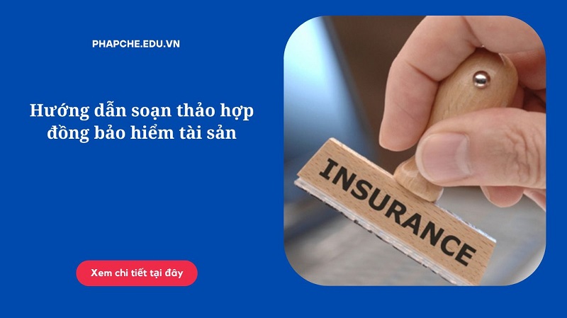 Hướng dẫn soạn thảo hợp đồng bảo hiểm tài sản