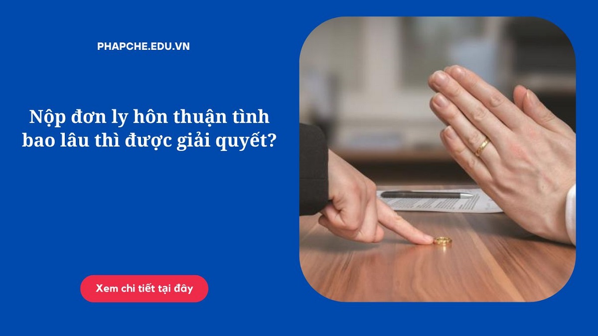 Nộp đơn ly hôn thuận tình bao lâu thì được giải quyết?