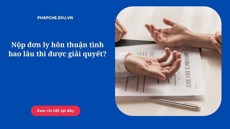 Nộp đơn ly hôn thuận tình bao lâu thì được giải quyết?