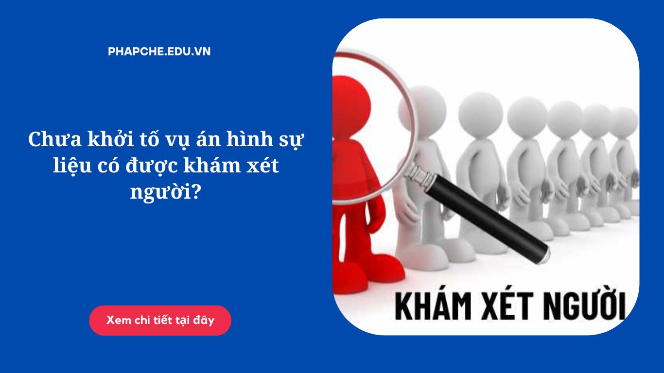 Chưa khởi tố vụ án hình sự liệu có được khám xét người?