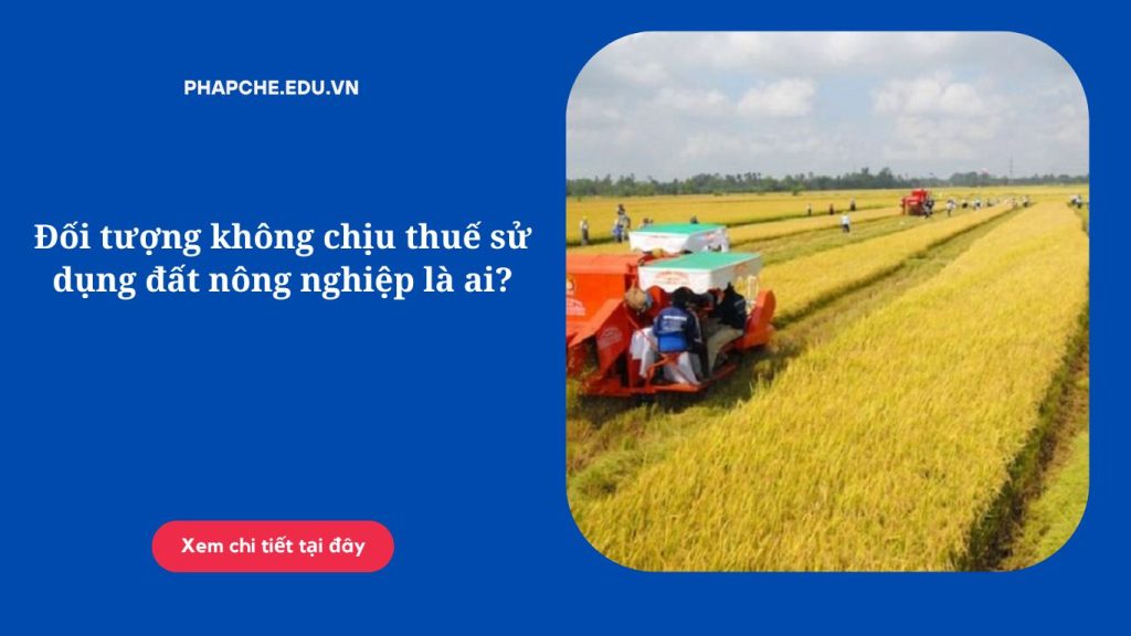 Đối tượng không chịu thuế sử dụng đất nông nghiệp là ai?