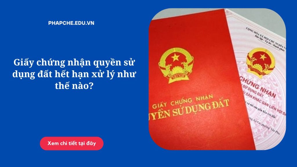 Giấy chứng nhận quyền sử dụng đất hết hạn xử lý như thế nào?