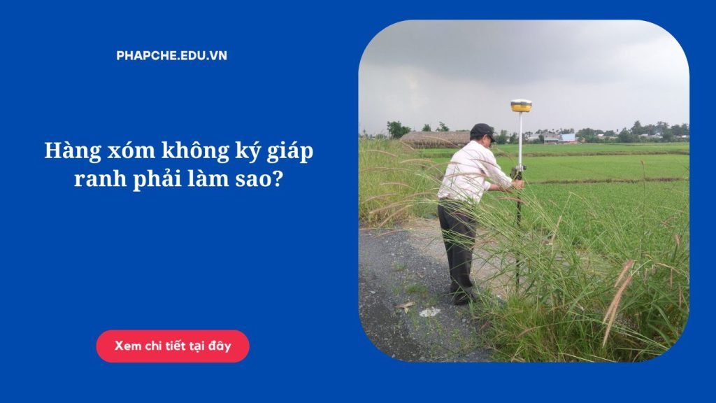 Hàng xóm không ký giáp ranh phải làm sao?