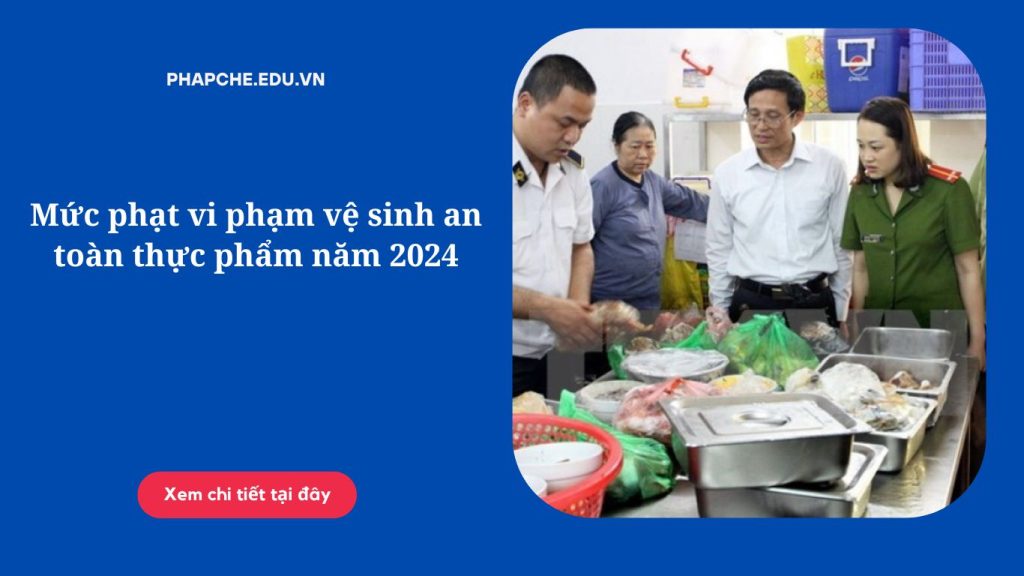 Mức phạt vi phạm vệ sinh an toàn thực phẩm năm 2024