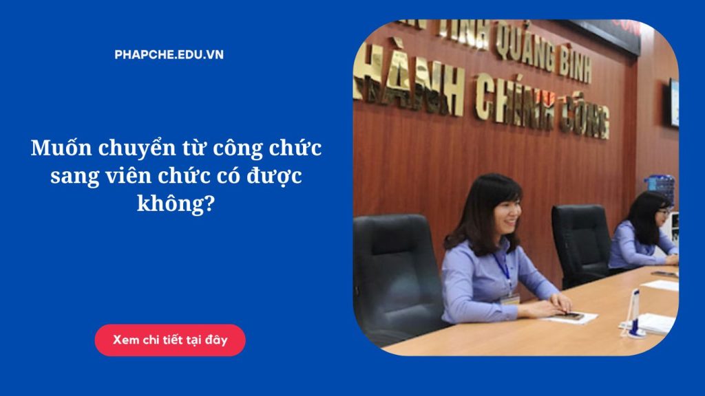 Muốn chuyển từ công chức sang viên chức có được không?