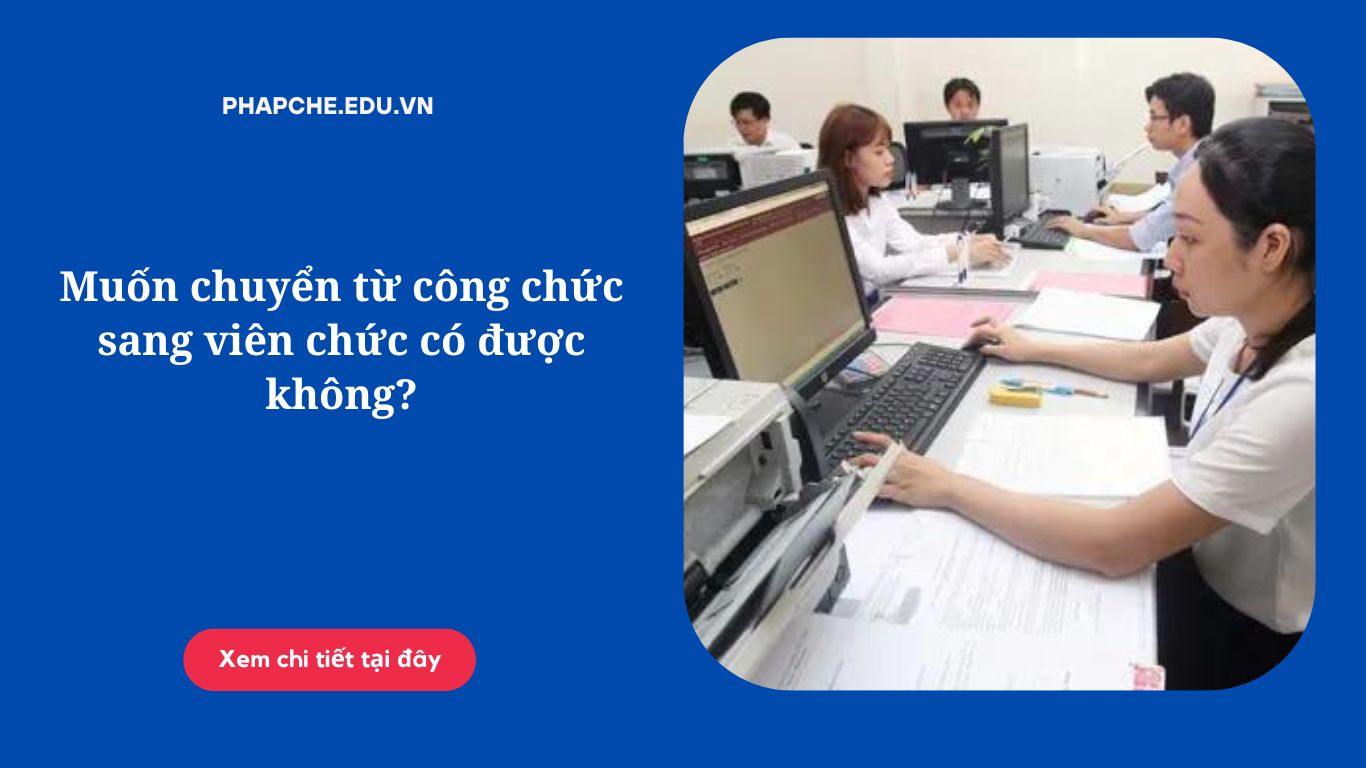 Muốn chuyển từ công chức sang viên chức có được không?