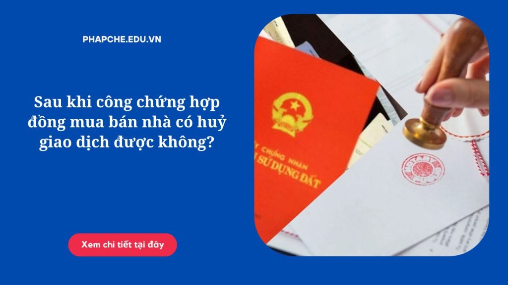 Sau khi công chứng hợp đồng mua bán nhà có huỷ giao dịch được không?