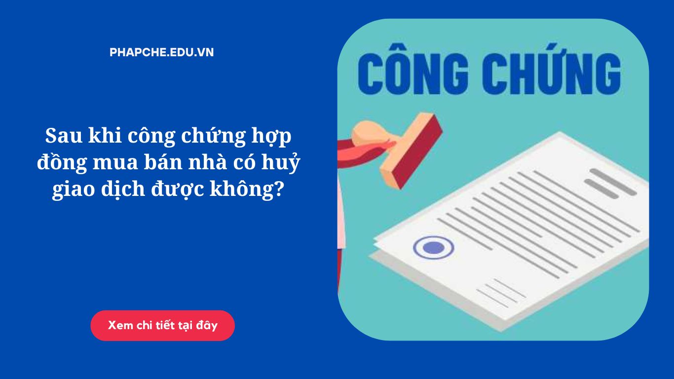 Sau khi công chứng hợp đồng mua bán nhà có huỷ giao dịch được không?