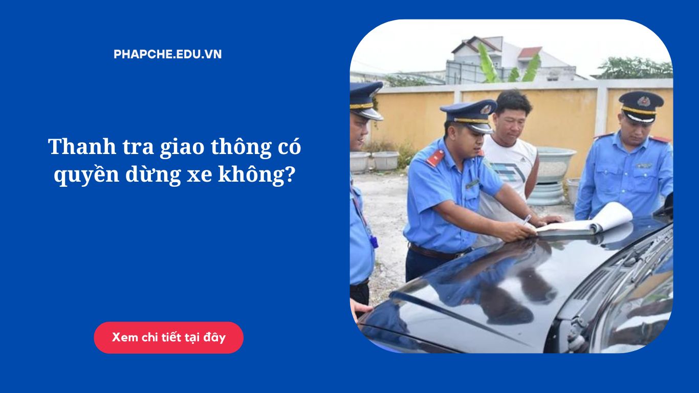 Thanh tra giao thông có quyền dừng xe không?