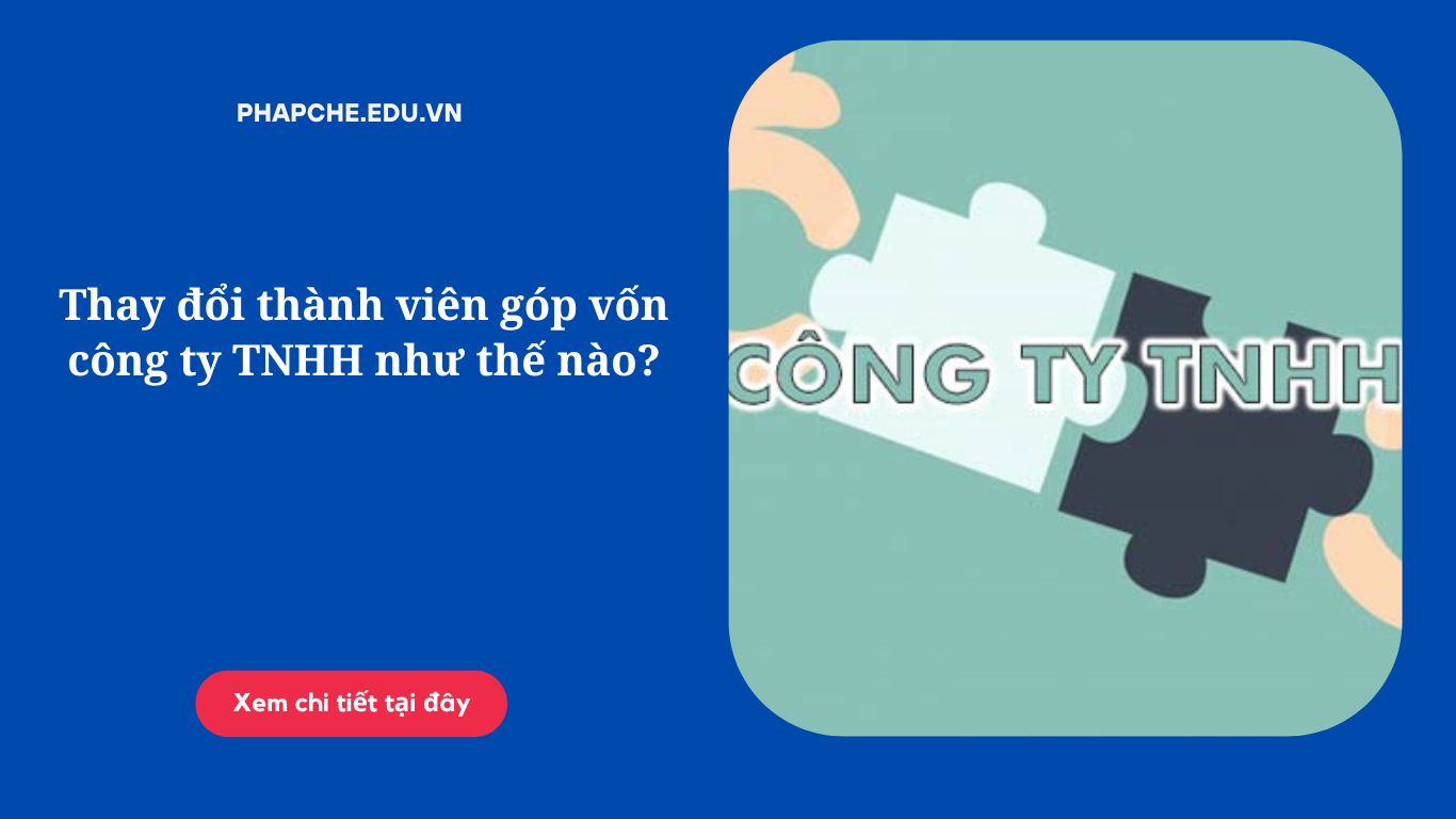 Thay đổi thành viên góp vốn công ty TNHH như thế nào?