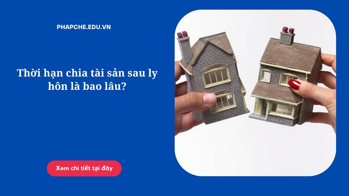 Thời hạn chia tài sản sau ly hôn là bao lâu?