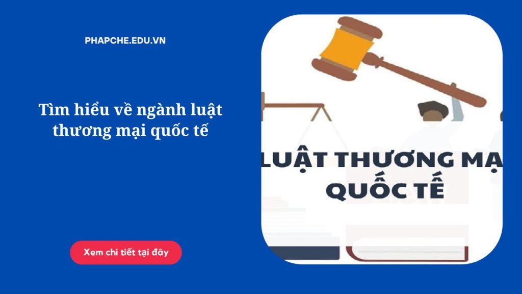 Tìm hiểu về ngành luật thương mại quốc tế