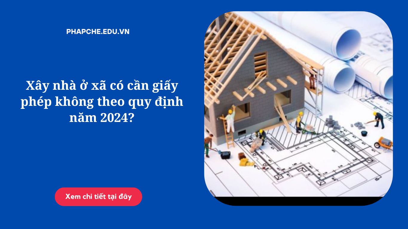 Xây nhà ở xã có cần giấy phép không theo quy định năm 2024?