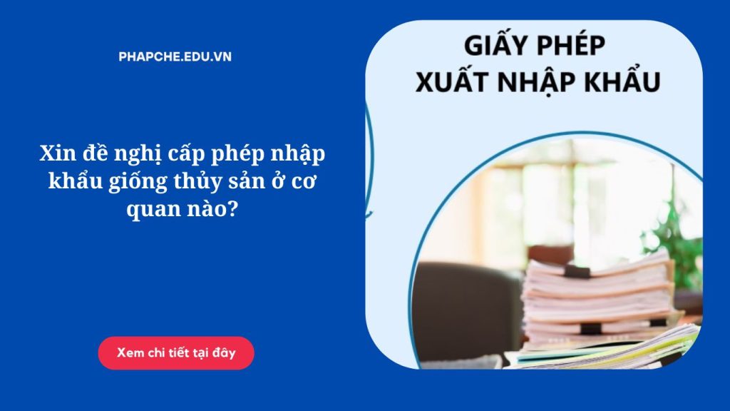 Xin đề nghị cấp phép nhập khẩu giống thủy sản ở cơ quan nào?