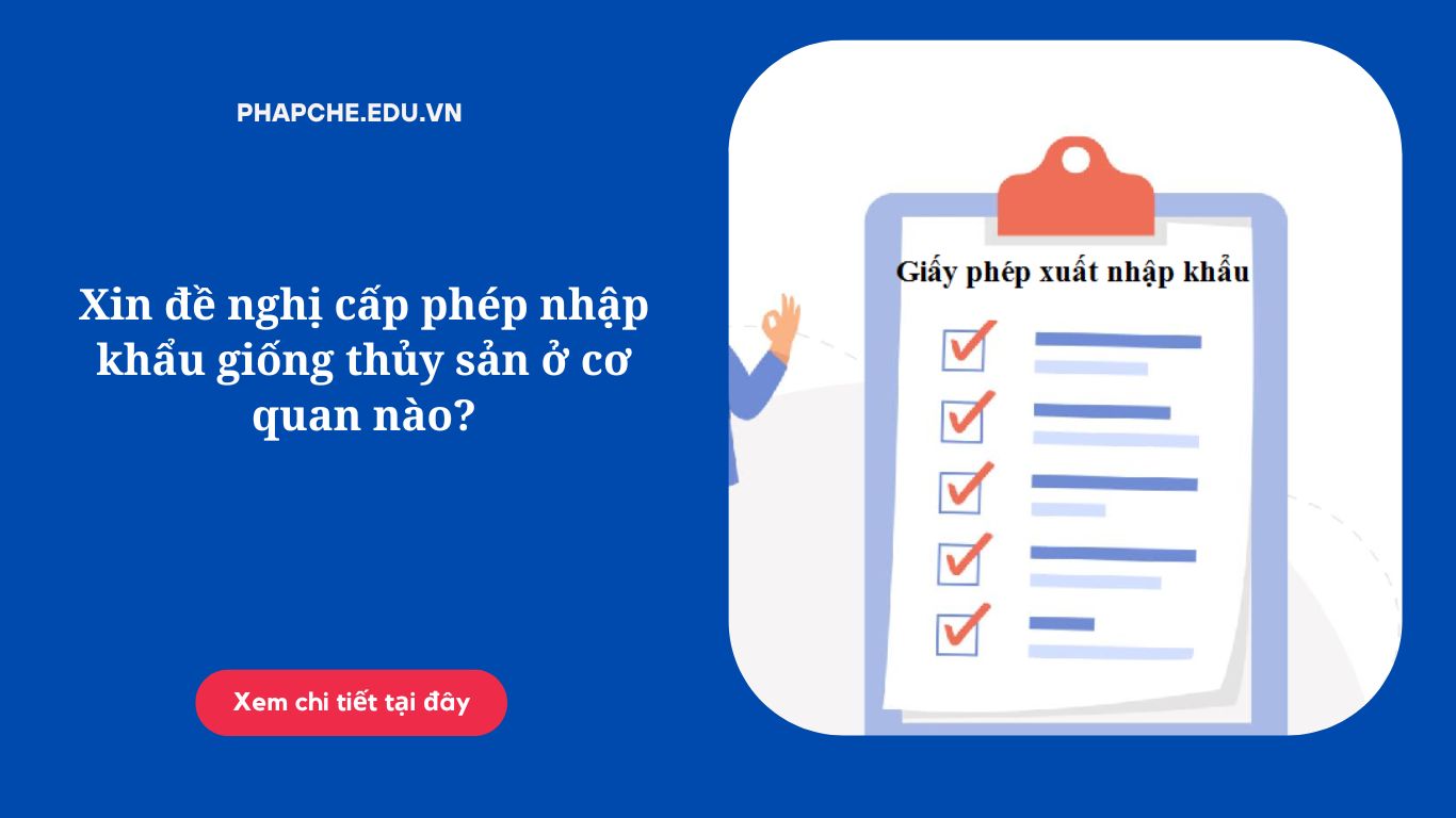 Xin đề nghị cấp phép nhập khẩu giống thủy sản ở cơ quan nào?